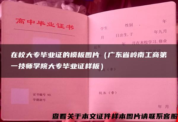 在校大专毕业证的模板图片（广东省岭南工商第一技师学院大专毕业证样板）