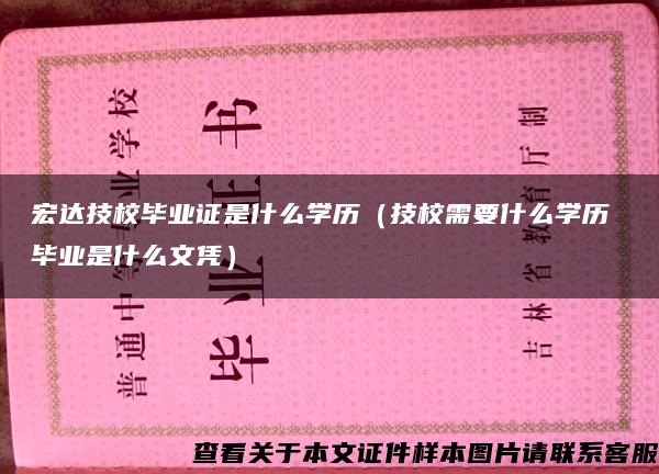 宏达技校毕业证是什么学历（技校需要什么学历 毕业是什么文凭）