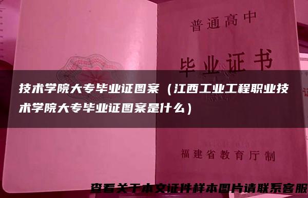 技术学院大专毕业证图案（江西工业工程职业技术学院大专毕业证图案是什么）