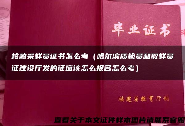 核酸采样员证书怎么考（哈尔滨质检员和取样员证建设厅发的证应该怎么报名怎么考）