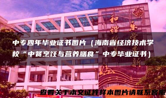 中专四年毕业证书图片（海南省经济技术学校“中餐烹饪与营养膳食”中专毕业证书）