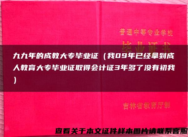 九九年的成教大专毕业证（我09年已经拿到成人教育大专毕业证取得会计证3年多了没有初我）