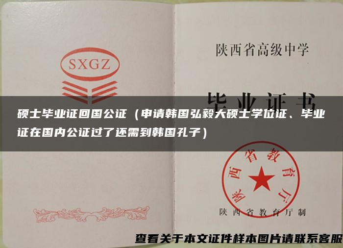 硕士毕业证回国公证（申请韩国弘毅大硕士学位证、毕业证在国内公证过了还需到韩国孔子）