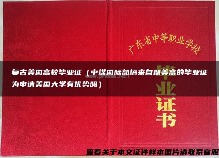 复古美国高校毕业证（中煤国际部橘来自郡美高的毕业证为申请美国大学有优势吗）