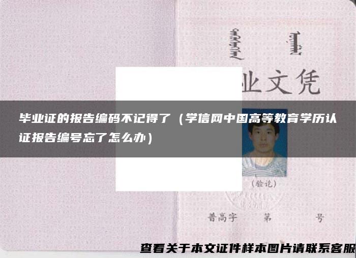 毕业证的报告编码不记得了（学信网中国高等教育学历认证报告编号忘了怎么办）