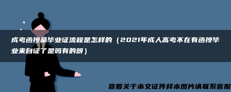 成考函授拿毕业证流程是怎样的（2021年成人高考不在有函授毕业来自证了是吗有的呀）