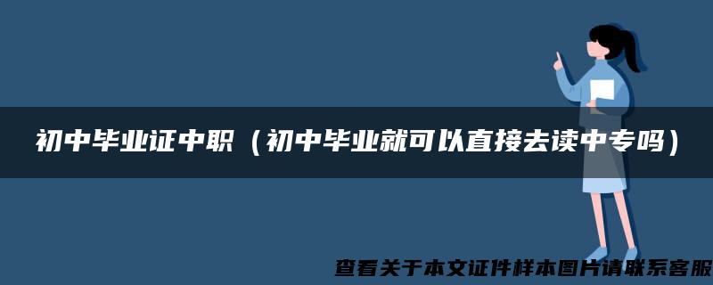 初中毕业证中职（初中毕业就可以直接去读中专吗）