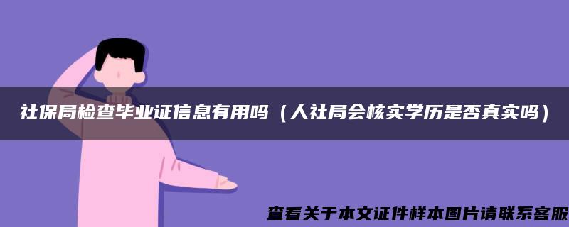 社保局检查毕业证信息有用吗（人社局会核实学历是否真实吗）