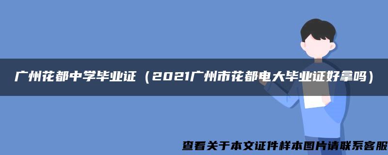 广州花都中学毕业证（2021广州市花都电大毕业证好拿吗）