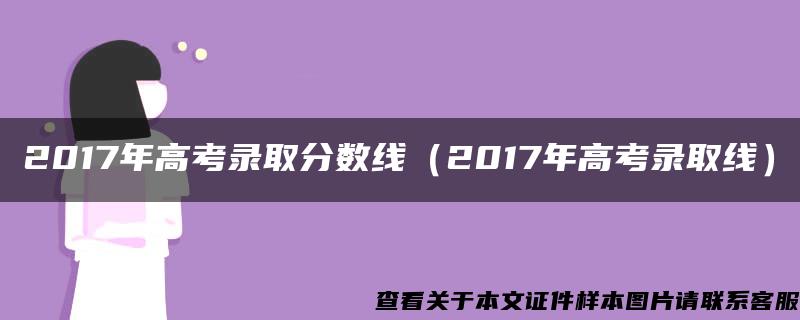 2017年高考录取分数线（2017年高考录取线）