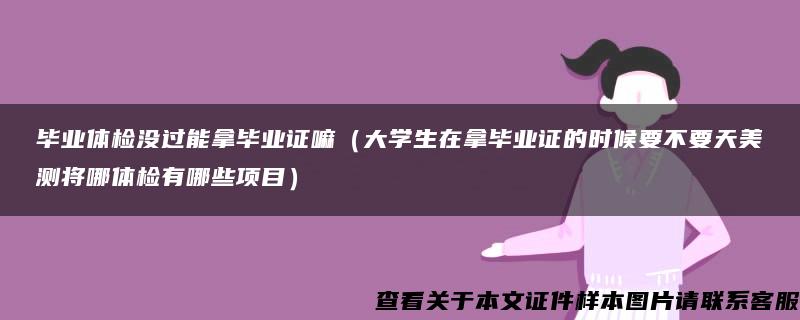 毕业体检没过能拿毕业证嘛（大学生在拿毕业证的时候要不要天美测将哪体检有哪些项目）