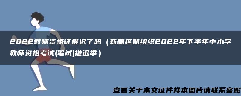 2022教师资格证推迟了吗（新疆延期组织2022年下半年中小学教师资格考试(笔试)推迟举）