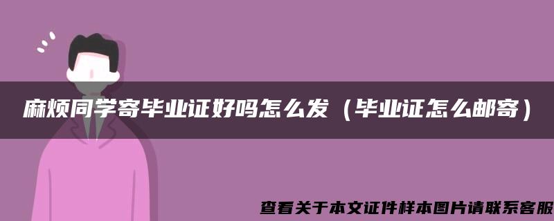 麻烦同学寄毕业证好吗怎么发（毕业证怎么邮寄）