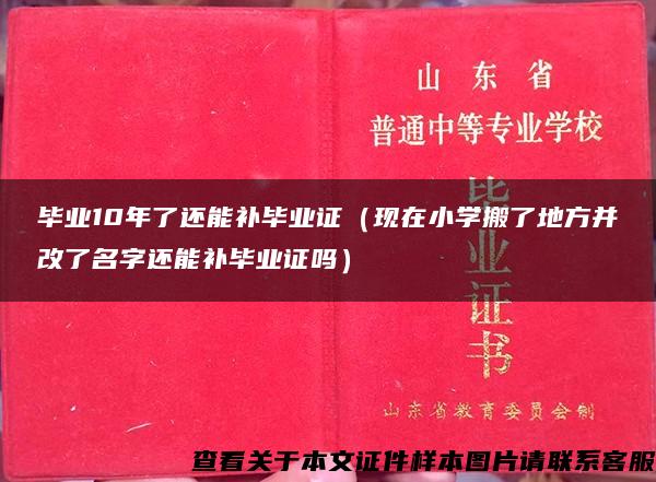 毕业10年了还能补毕业证（现在小学搬了地方并改了名字还能补毕业证吗）