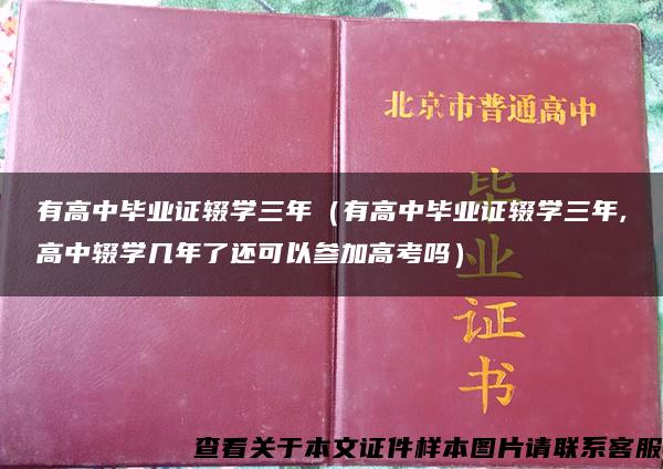 有高中毕业证辍学三年（有高中毕业证辍学三年,高中辍学几年了还可以参加高考吗）