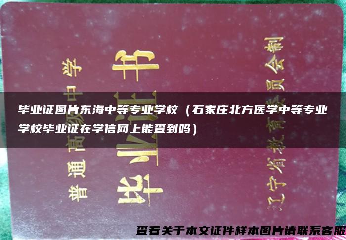 毕业证图片东海中等专业学校（石家庄北方医学中等专业学校毕业证在学信网上能查到吗）