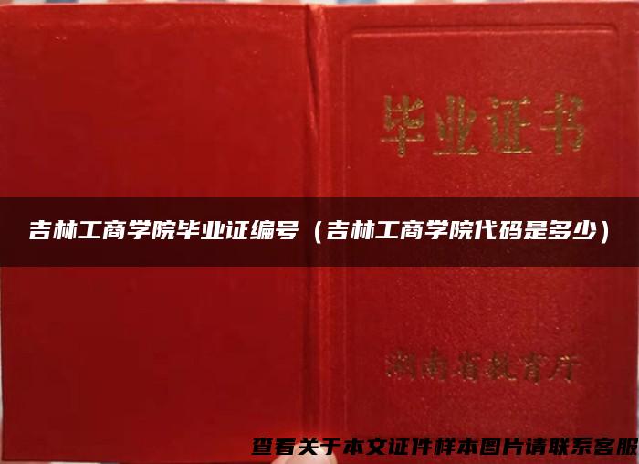 吉林工商学院毕业证编号（吉林工商学院代码是多少）