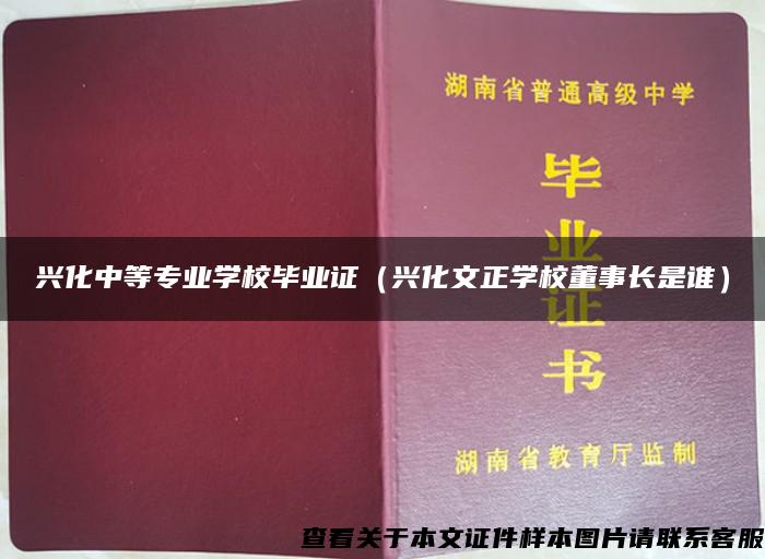 兴化中等专业学校毕业证（兴化文正学校董事长是谁）