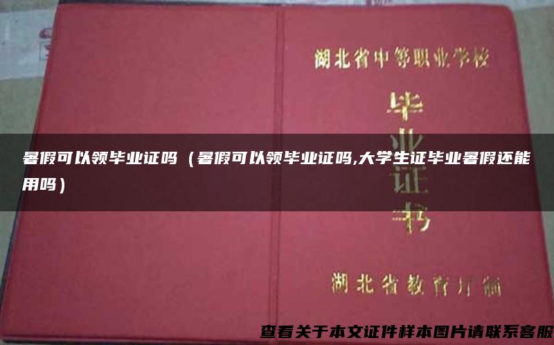 暑假可以领毕业证吗（暑假可以领毕业证吗,大学生证毕业暑假还能用吗）