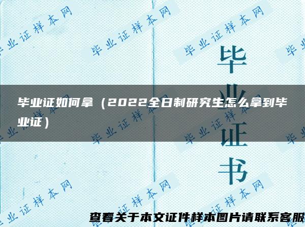 毕业证如何拿（2022全日制研究生怎么拿到毕业证）