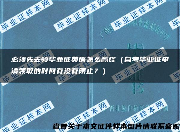 必须先去领毕业证英语怎么翻译（自考毕业证申请领取的时间有没有限止？）