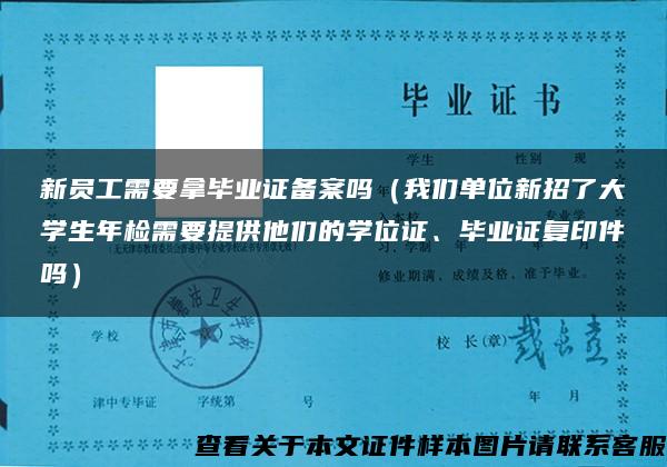 新员工需要拿毕业证备案吗（我们单位新招了大学生年检需要提供他们的学位证、毕业证复印件吗）