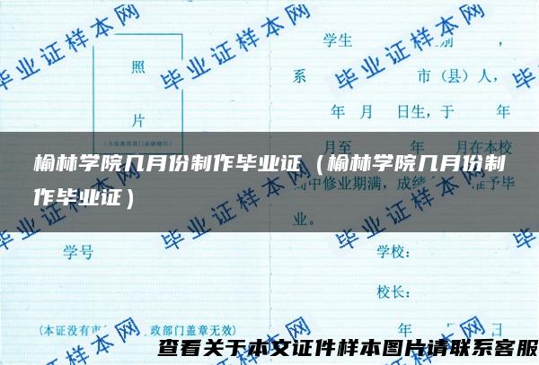 榆林学院几月份制作毕业证（榆林学院几月份制作毕业证）