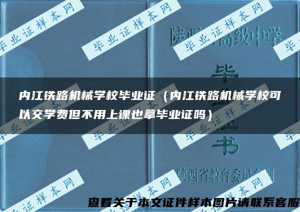 内江铁路机械学校毕业证（内江铁路机械学校可以交学费但不用上课也拿毕业证吗）