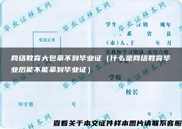 网络教育大包拿不到毕业证（什么是网络教育毕业后能不能拿到毕业证）