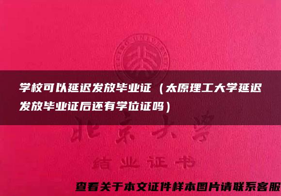 学校可以延迟发放毕业证（太原理工大学延迟发放毕业证后还有学位证吗）