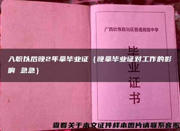 入职以后晚2年拿毕业证（晚拿毕业证对工作的影响 急急）