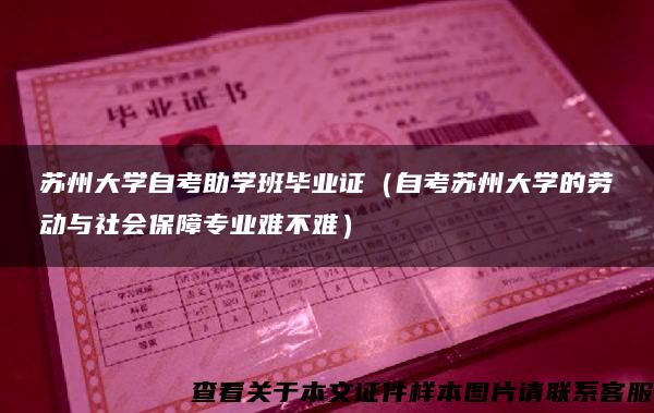 苏州大学自考助学班毕业证（自考苏州大学的劳动与社会保障专业难不难）