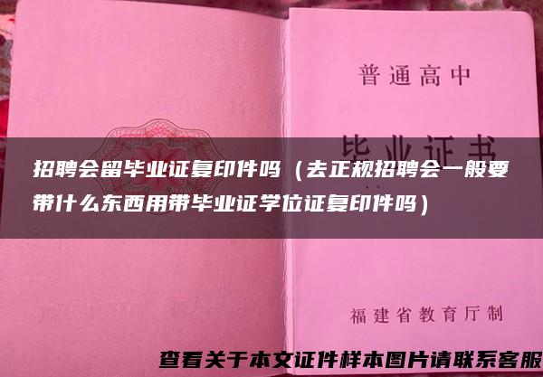 招聘会留毕业证复印件吗（去正规招聘会一般要带什么东西用带毕业证学位证复印件吗）