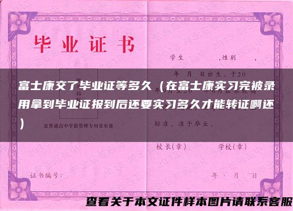 富士康交了毕业证等多久（在富士康实习完被录用拿到毕业证报到后还要实习多久才能转证啊还）