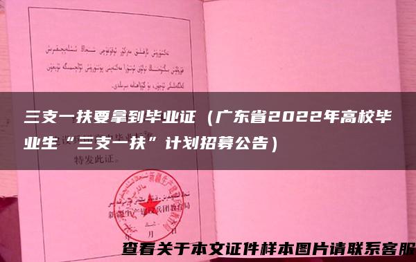 三支一扶要拿到毕业证（广东省2022年高校毕业生“三支一扶”计划招募公告）