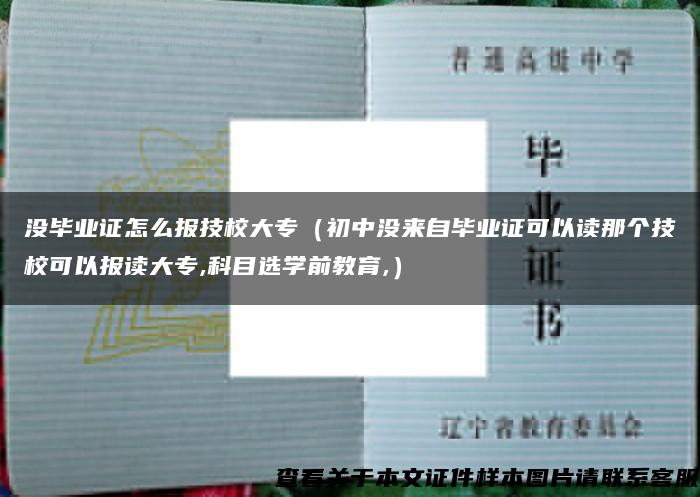 没毕业证怎么报技校大专（初中没来自毕业证可以读那个技校可以报读大专,科目选学前教育,）