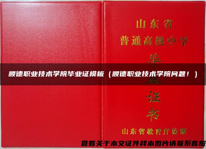 顺德职业技术学院毕业证模板（顺德职业技术学院问题！）