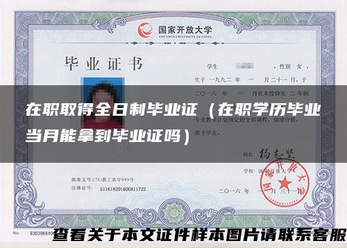 在职取得全日制毕业证（在职学历毕业当月能拿到毕业证吗）