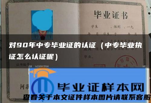 对90年中专毕业证的认证（中专毕业执证怎么认证呢）