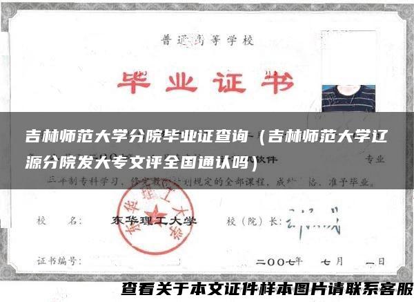 吉林师范大学分院毕业证查询（吉林师范大学辽源分院发大专文评全国通认吗）