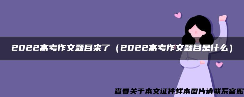 2022高考作文题目来了（2022高考作文题目是什么）