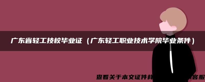 广东省轻工技校毕业证（广东轻工职业技术学院毕业条件）