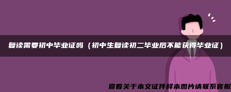 复读需要初中毕业证吗（初中生复读初二毕业后不能获得毕业证）