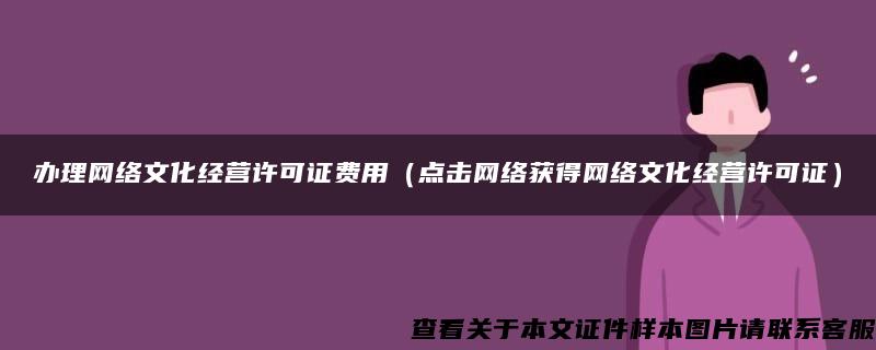 办理网络文化经营许可证费用（点击网络获得网络文化经营许可证）