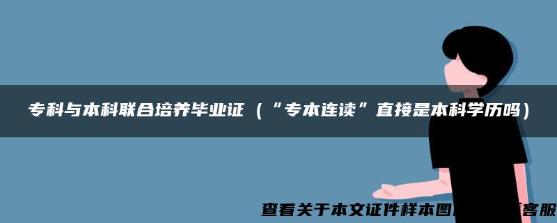 专科与本科联合培养毕业证（“专本连读”直接是本科学历吗）