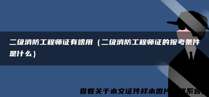 二级消防工程师证有啥用（二级消防工程师证的报考条件是什么）