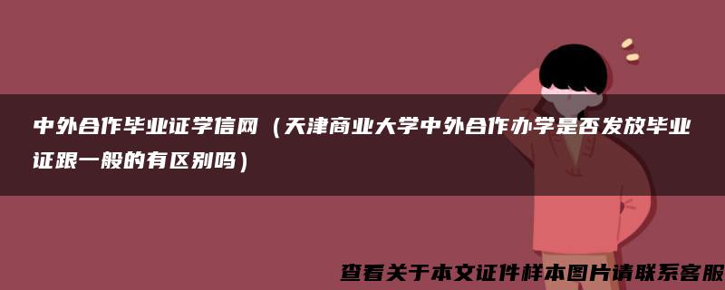 中外合作毕业证学信网（天津商业大学中外合作办学是否发放毕业证跟一般的有区别吗）