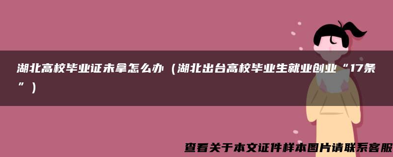 湖北高校毕业证未拿怎么办（湖北出台高校毕业生就业创业“17条”）