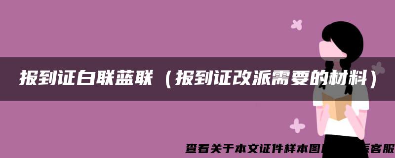 报到证白联蓝联（报到证改派需要的材料）