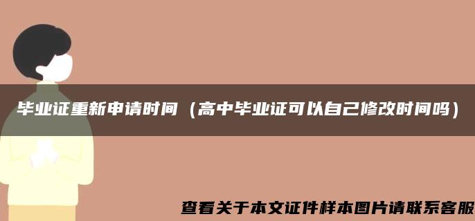 毕业证重新申请时间（高中毕业证可以自己修改时间吗）